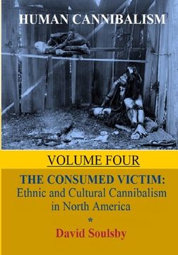 portada Human Cannibalism Volume 4: The Consumed Victim: Ethnic and Cultural Cannibalism in North America (en Inglés)