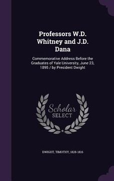 portada Professors W.D. Whitney and J.D. Dana: Commemorative Address Before the Graduates of Yale University, June 23, 1895 / by President Dwight