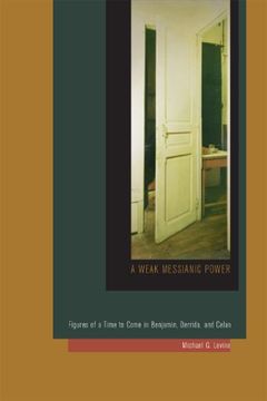 portada A Weak Messianic Power: Figures of a Time to Come in Benjamin, Derrida, and Celan 