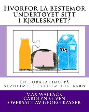 portada Hvorfor la bestemor undertøyet sitt i kjøleskapet?: En forklaring på Alzheimers sykdom for barn (in Noruego)