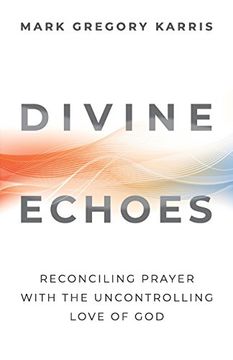 portada Divine Echoes: Reconciling Prayer with the Uncontrolling Love of God (en Inglés)