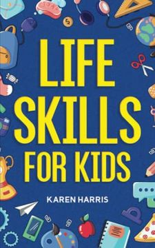 portada Life Skills for Kids: How to Cook, Clean, Make Friends, Handle Emergencies, set Goals, Make Good Decisions, and Everything in Between (en Inglés)