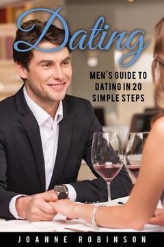 portada Dating: Men's Guide to Relationships in 20 Simple Steps With Tips to Boost Your Confidence (Online Dating Guide and Top 10 Dat (en Inglés)