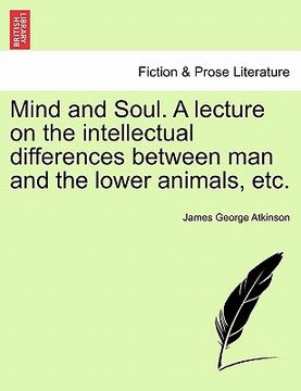 portada mind and soul. a lecture on the intellectual differences between man and the lower animals, etc. (en Inglés)