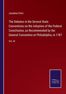 portada The Debates in the Several State Conventions on the Adoption of the Federal Constitution, as Recommended by the General Convention at Philadelphia, in (in English)