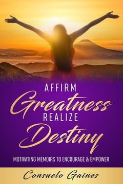 portada Affirm Greatness Realize Destiny: Motivating Memoir To Encourage & Empower (en Inglés)