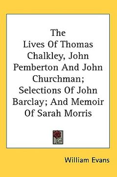 portada the lives of thomas chalkley, john pemberton and john churchman; selections of john barclay; and memoir of sarah morris (en Inglés)