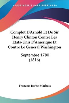 portada Complot D'Arnold Et De Sir Henry Clinton Contre Les Etats-Unis D'Amerique Et Contre Le General Washington: Septembre 1780 (1816) (en Francés)