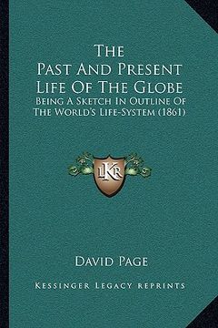 portada the past and present life of the globe: being a sketch in outline of the world's life-system (1861) (in English)