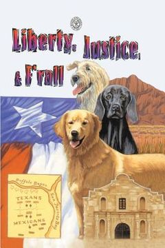 portada Liberty, Justice & F'Rall: The Dog Heroes of the Texas Republic (en Inglés)