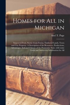 portada Homes for All in Michigan; Improved Fruit, Stock, Grain Farms, Timbered Lands, Town and City Property. A Description of the Resources, Productions, Ad (in English)