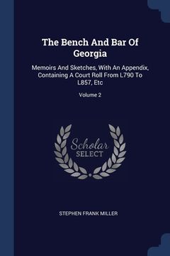 portada The Bench And Bar Of Georgia: Memoirs And Sketches, With An Appendix, Containing A Court Roll From L790 To L857, Etc; Volume 2 (en Inglés)