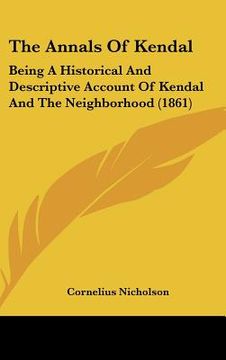 portada the annals of kendal: being a historical and descriptive account of kendal and the neighborhood (1861)