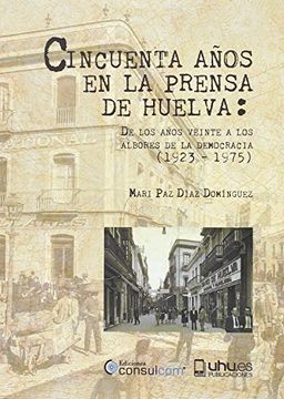 portada Cincuenta Años en la Prensa de Huelva: De los Años Veinte a los Albores de la Democracia (1923-1975) (Arias Montano) (in Spanish)
