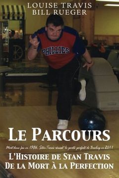portada Le Parcours: Mort deux fois en 1986, Stan Travis réussit la partie parfaite de Bowling en 2011 L’Histoire de Stan Travis De la Mort à la Perfection (French Edition)