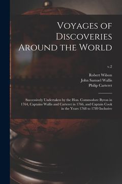 portada Voyages of Discoveries Around the World: Successively Undertaken by the Hon. Commodore Byron in 1764, Captains Wallis and Carteret in 1766, and Captai (en Inglés)