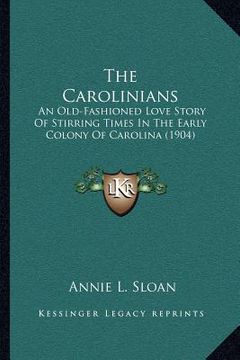 portada the carolinians: an old-fashioned love story of stirring times in the early colony of carolina (1904) (en Inglés)