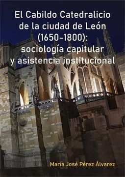 portada El Cabildo Catedralicio de la Ciudad de León (1650-1800): Sociología Capitular y Asistencia Institucional (in Spanish)