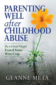 portada Parenting Well After Childhood Abuse: Be a Great Parent Even if Yours Were Crap (en Inglés)