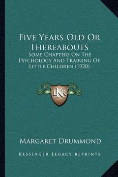 portada five years old or thereabouts: some chapters on the psychology and training of little children (1920) (en Inglés)