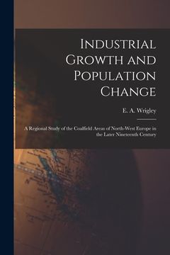 portada Industrial Growth and Population Change; a Regional Study of the Coalfield Areas of North-west Europe in the Later Nineteenth Century (en Inglés)