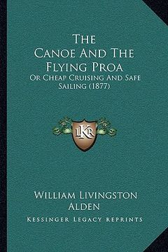 portada the canoe and the flying proa: or cheap cruising and safe sailing (1877) (en Inglés)