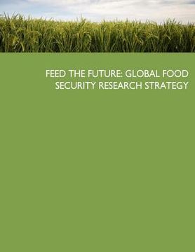 portada Feed the Future: Global Food Security Research Strategy (en Inglés)