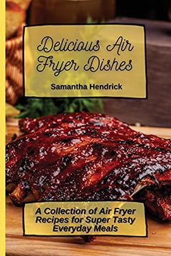 portada Delicious air Fryer Dishes: A Collection of air Fryer Recipes for Super Tasty Everyday Meals (en Inglés)