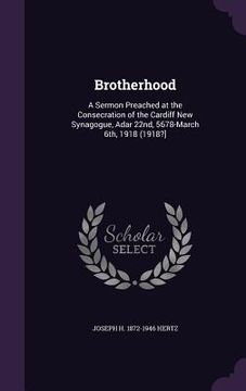 portada Brotherhood: A Sermon Preached at the Consecration of the Cardiff New Synagogue, Adar 22nd, 5678-March 6th, 1918 (1918?] (en Inglés)