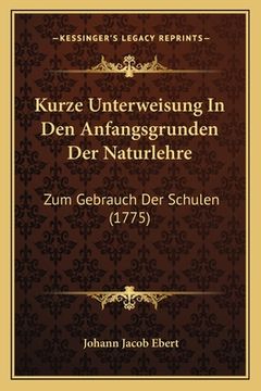 portada Kurze Unterweisung In Den Anfangsgrunden Der Naturlehre: Zum Gebrauch Der Schulen (1775) (en Alemán)