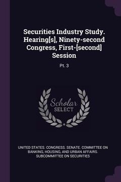 portada Securities Industry Study. Hearing[s], Ninety-second Congress, First-[second] Session: Pt. 3 (en Inglés)