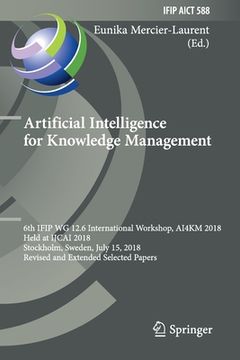 portada Artificial Intelligence for Knowledge Management: 6th Ifip Wg 12.6 International Workshop, Ai4km 2018, Held at Ijcai 2018, Stockholm, Sweden, July 15, (en Inglés)