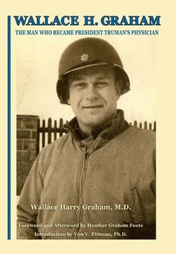 portada Wallace H. Graham: The Man Who Became President Truman's Physician (en Inglés)