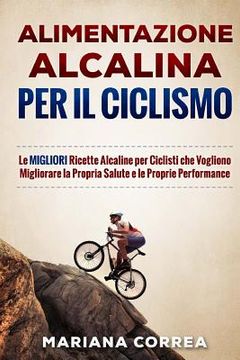 portada ALIMENTAZIONE ALCALINA Per IL CICLISMO: Le MIGLIORI Ricette Alcaline per Ciclisti che Vogliono Migliorare la Propria Salute e le Proprie Performance (in Italian)