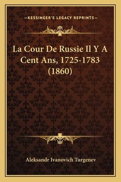 portada La Cour De Russie Il Y A Cent Ans, 1725-1783 (1860) (in French)