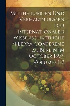 portada Mittheilungen Und Verhandlungen Der Internationalen Wissenschaftlichen Lepra-Conferenz Zu Berlin Im October 1897, Volumes 1-2