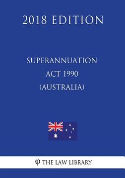 portada Superannuation Act 1990 (Australia) (2018 Edition) (en Inglés)