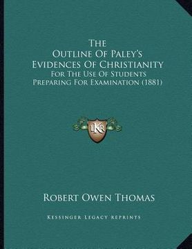 portada the outline of paley's evidences of christianity: for the use of students preparing for examination (1881) (in English)