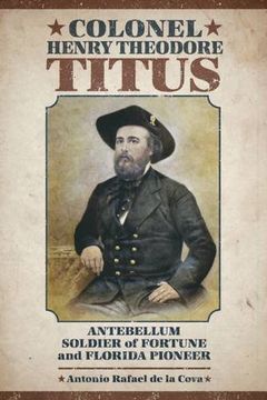 portada Colonel Henry Theodore Titus: Antebellum Soldier of Fortune and Florida Pioneer