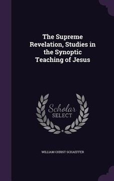 portada The Supreme Revelation, Studies in the Synoptic Teaching of Jesus (en Inglés)