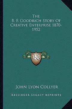 portada the b. f. goodrich story of creative enterprise 1870-1952 (in English)