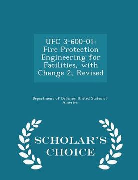 portada Ufc 3-600-01: Fire Protection Engineering for Facilities, with Change 2, Revised - Scholar's Choice Edition