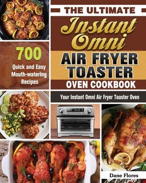 portada The Ultimate Instant Omni Air Fryer Toaster Oven Cookbook: 700 Quick and Easy Mouth-watering Recipes for Your Instant Omni Air Fryer Toaster Oven (en Inglés)