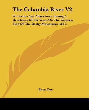 portada the columbia river v2: or scenes and adventures during a residence of six years on the western side of the rocky mountains (1831) (en Inglés)