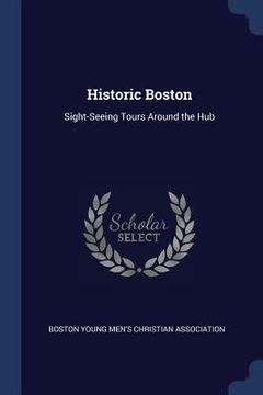 portada Historic Boston: Sight-Seeing Tours Around the Hub (en Inglés)