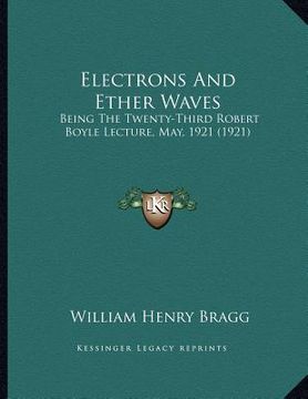 portada electrons and ether waves: being the twenty-third robert boyle lecture, may, 1921 (1921) (en Inglés)