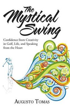 portada The Mystical Swing: Confidence from Creativity in Golf, Life, and Speaking from the Heart (en Inglés)