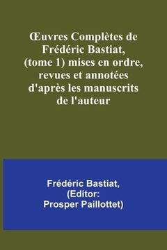 portada OEuvres Complètes de Frédéric Bastiat, (tome 1) mises en ordre, revues et annotées d'après les manuscrits de l'auteur (en Francés)
