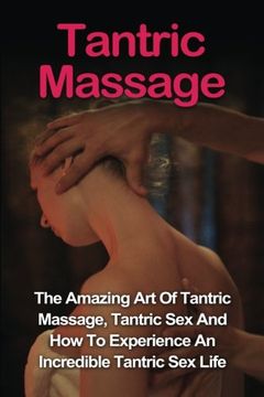 portada Tantric Massage: Learn The Amazing Art Of Tantric Massage, Tantric Sex And How To Experience An Incredible Tantric Sex Life Today: Tantric Massage And Tantric Sex Series