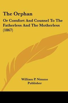 portada the orphan: or comfort and counsel to the fatherless and the motherless (1867) (en Inglés)